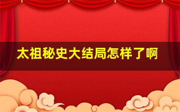 太祖秘史大结局怎样了啊