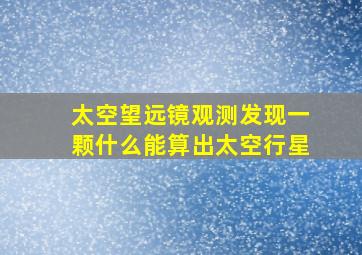 太空望远镜观测发现一颗什么能算出太空行星