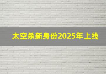 太空杀新身份2025年上线