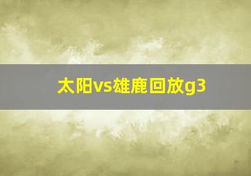 太阳vs雄鹿回放g3