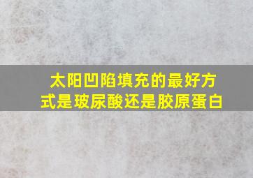 太阳凹陷填充的最好方式是玻尿酸还是胶原蛋白