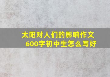 太阳对人们的影响作文600字初中生怎么写好