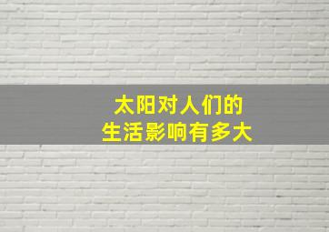 太阳对人们的生活影响有多大