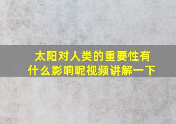 太阳对人类的重要性有什么影响呢视频讲解一下