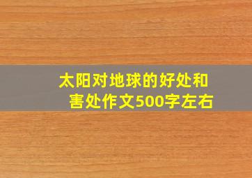 太阳对地球的好处和害处作文500字左右