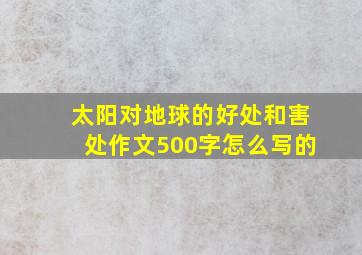 太阳对地球的好处和害处作文500字怎么写的