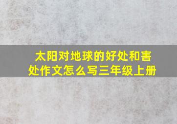 太阳对地球的好处和害处作文怎么写三年级上册