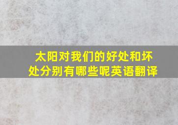 太阳对我们的好处和坏处分别有哪些呢英语翻译