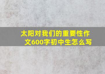 太阳对我们的重要性作文600字初中生怎么写