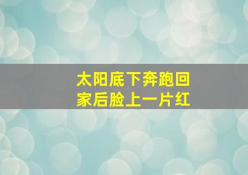 太阳底下奔跑回家后脸上一片红