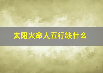 太阳火命人五行缺什么