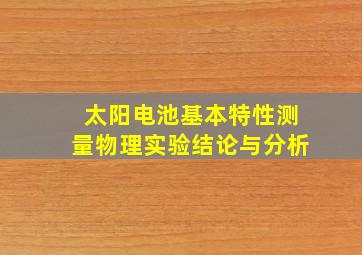 太阳电池基本特性测量物理实验结论与分析