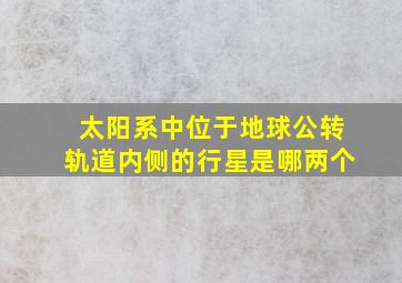 太阳系中位于地球公转轨道内侧的行星是哪两个