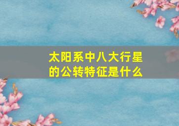 太阳系中八大行星的公转特征是什么