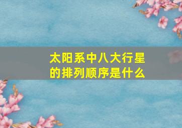 太阳系中八大行星的排列顺序是什么