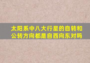 太阳系中八大行星的自转和公转方向都是自西向东对吗