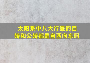 太阳系中八大行星的自转和公转都是自西向东吗