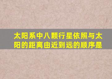 太阳系中八颗行星依照与太阳的距离由近到远的顺序是