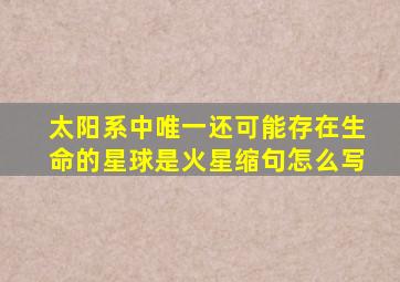 太阳系中唯一还可能存在生命的星球是火星缩句怎么写