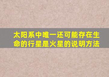 太阳系中唯一还可能存在生命的行星是火星的说明方法