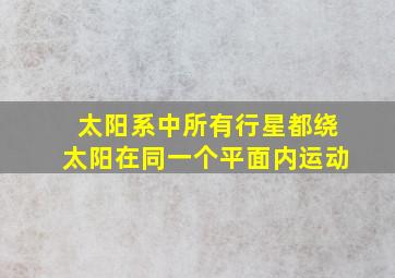 太阳系中所有行星都绕太阳在同一个平面内运动