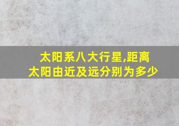 太阳系八大行星,距离太阳由近及远分别为多少