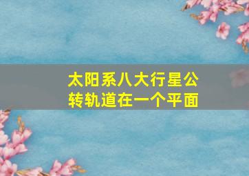 太阳系八大行星公转轨道在一个平面