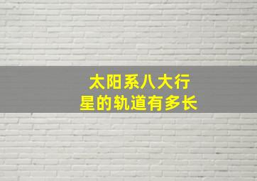 太阳系八大行星的轨道有多长