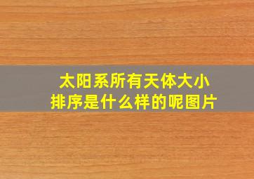 太阳系所有天体大小排序是什么样的呢图片