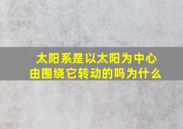 太阳系是以太阳为中心由围绕它转动的吗为什么