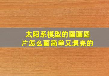 太阳系模型的画画图片怎么画简单又漂亮的