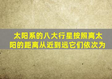 太阳系的八大行星按照离太阳的距离从近到远它们依次为