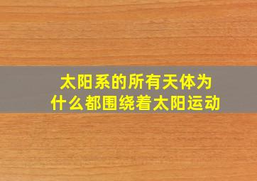 太阳系的所有天体为什么都围绕着太阳运动