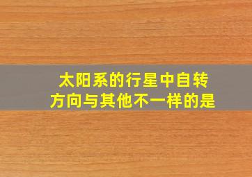 太阳系的行星中自转方向与其他不一样的是