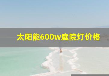 太阳能600w庭院灯价格