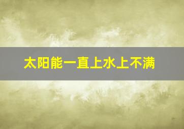 太阳能一直上水上不满