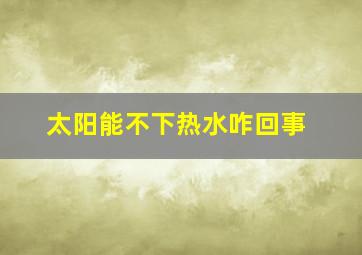 太阳能不下热水咋回事