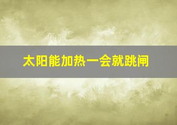 太阳能加热一会就跳闸