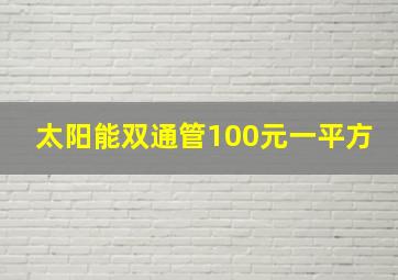 太阳能双通管100元一平方