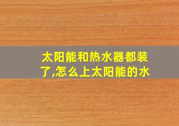 太阳能和热水器都装了,怎么上太阳能的水