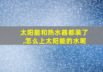 太阳能和热水器都装了,怎么上太阳能的水呢