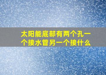 太阳能底部有两个孔一个接水管另一个接什么