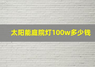 太阳能庭院灯100w多少钱