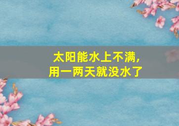 太阳能水上不满,用一两天就没水了