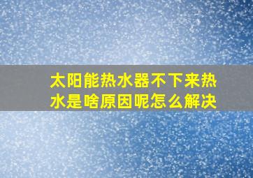 太阳能热水器不下来热水是啥原因呢怎么解决