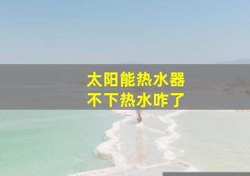 太阳能热水器不下热水咋了