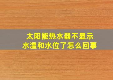 太阳能热水器不显示水温和水位了怎么回事