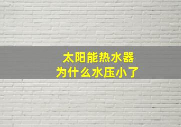 太阳能热水器为什么水压小了