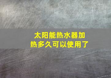 太阳能热水器加热多久可以使用了