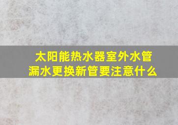 太阳能热水器室外水管漏水更换新管要注意什么